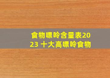 食物嘌呤含量表2023 十大高嘌呤食物